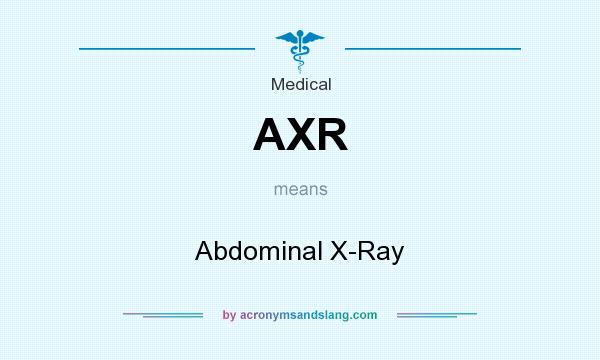 What does AXR mean? It stands for Abdominal X-Ray