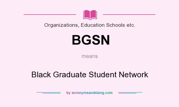 What does BGSN mean? It stands for Black Graduate Student Network