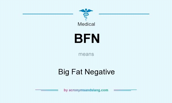 What does BFN mean? It stands for Big Fat Negative