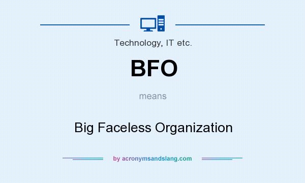 What does BFO mean? It stands for Big Faceless Organization