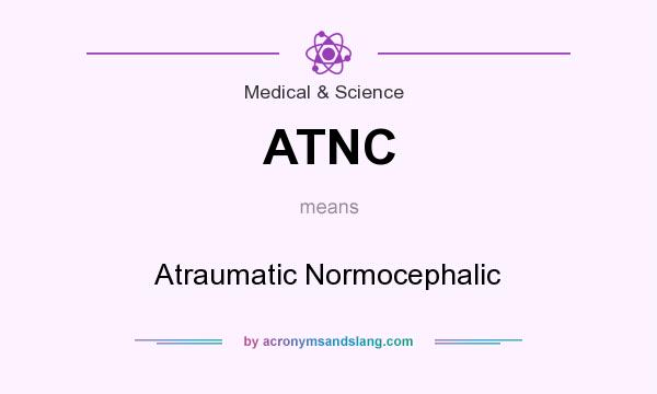 What does ATNC mean? It stands for Atraumatic Normocephalic