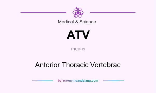 What does ATV mean? It stands for Anterior Thoracic Vertebrae