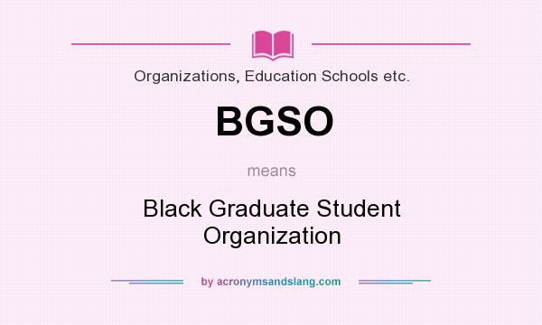 What does BGSO mean? It stands for Black Graduate Student Organization