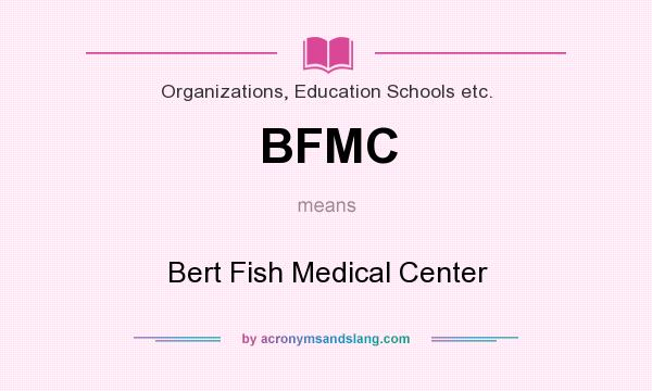 What does BFMC mean? It stands for Bert Fish Medical Center