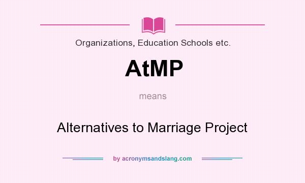 What does AtMP mean? It stands for Alternatives to Marriage Project