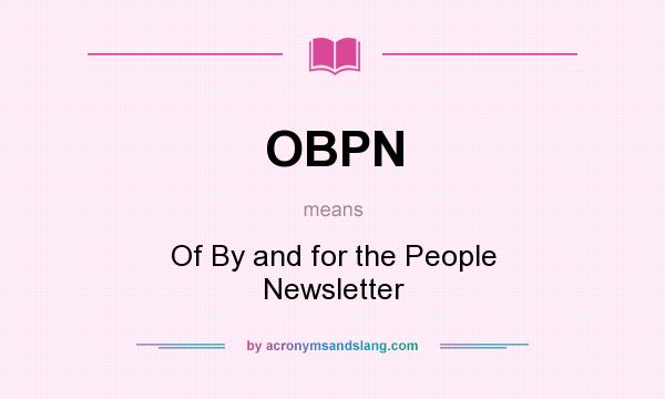 What does OBPN mean? It stands for Of By and for the People Newsletter
