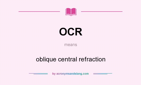 What does OCR mean? It stands for oblique central refraction