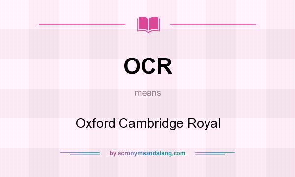 What does OCR mean? It stands for Oxford Cambridge Royal