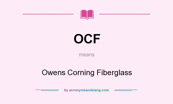What does OCF mean? It stands for Owens Corning Fiberglass