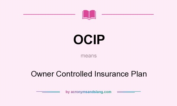 What does OCIP mean? It stands for Owner Controlled Insurance Plan