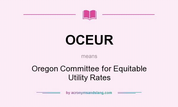 What does OCEUR mean? It stands for Oregon Committee for Equitable Utility Rates