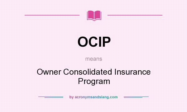 What does OCIP mean? It stands for Owner Consolidated Insurance Program