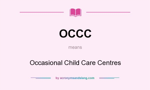 What does OCCC mean? It stands for Occasional Child Care Centres