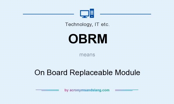 What does OBRM mean? It stands for On Board Replaceable Module