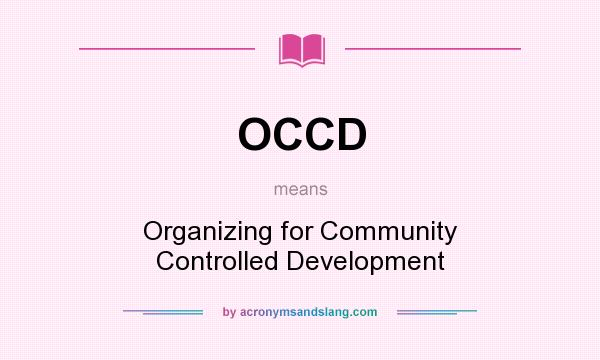 What does OCCD mean? It stands for Organizing for Community Controlled Development
