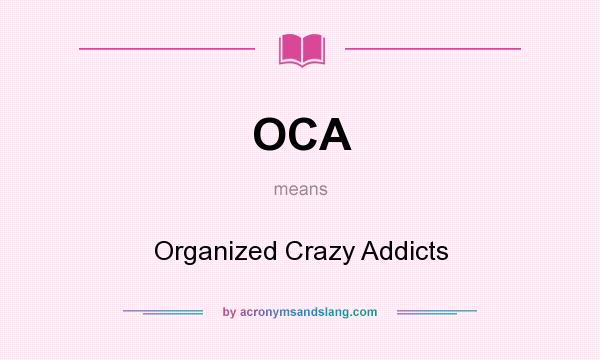 What does OCA mean? It stands for Organized Crazy Addicts