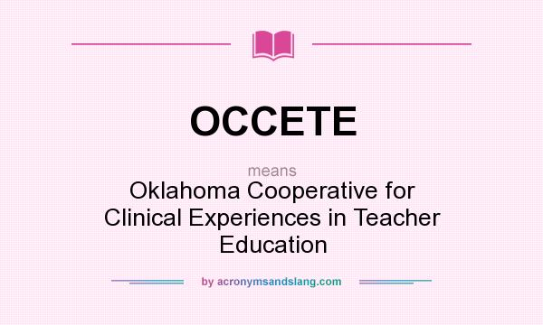 What does OCCETE mean? It stands for Oklahoma Cooperative for Clinical Experiences in Teacher Education