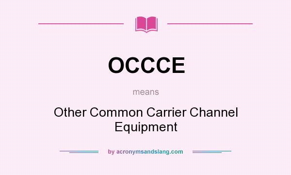 What does OCCCE mean? It stands for Other Common Carrier Channel Equipment