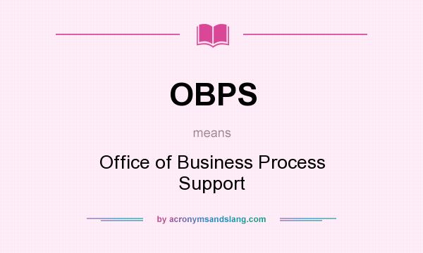 What does OBPS mean? It stands for Office of Business Process Support