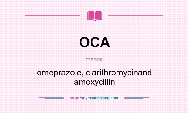 What does OCA mean? It stands for omeprazole, clarithromycinand amoxycillin