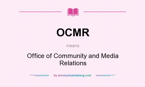 What does OCMR mean? It stands for Office of Community and Media Relations