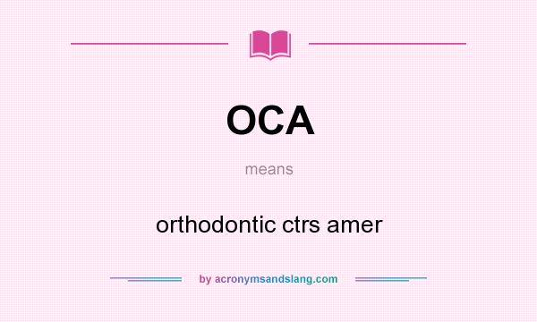 What does OCA mean? It stands for orthodontic ctrs amer