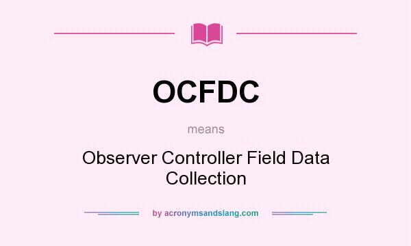 What does OCFDC mean? It stands for Observer Controller Field Data Collection