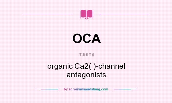 What does OCA mean? It stands for organic Ca2( )-channel antagonists