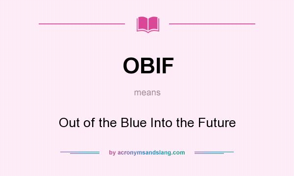 What does OBIF mean? It stands for Out of the Blue Into the Future