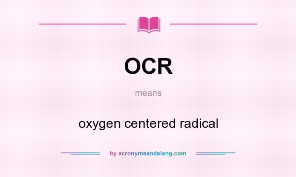 What does OCR mean? It stands for oxygen centered radical