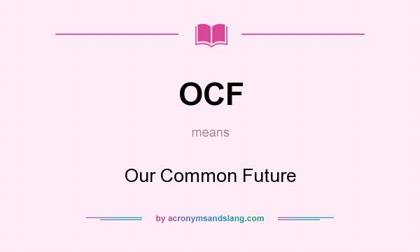 What does OCF mean? It stands for Our Common Future