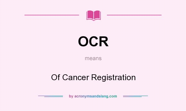 What does OCR mean? It stands for Of Cancer Registration