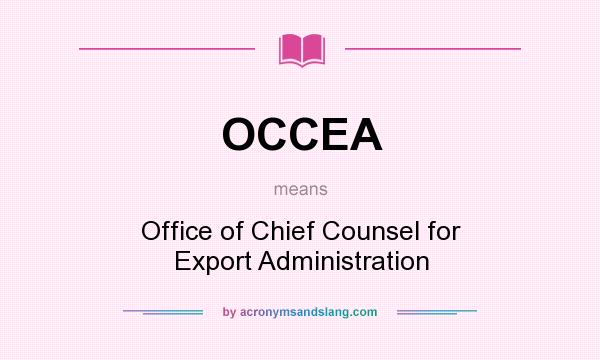 What does OCCEA mean? It stands for Office of Chief Counsel for Export Administration