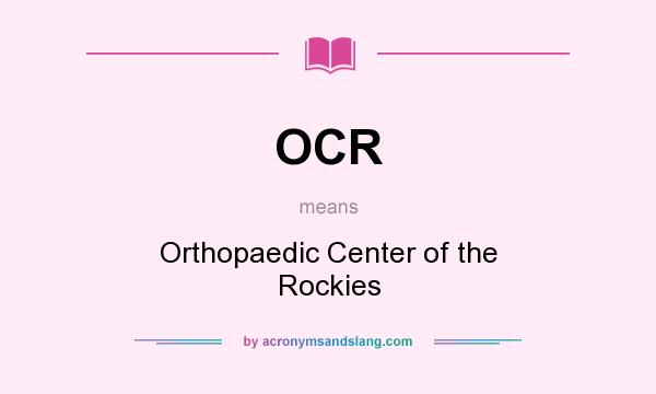 What does OCR mean? It stands for Orthopaedic Center of the Rockies
