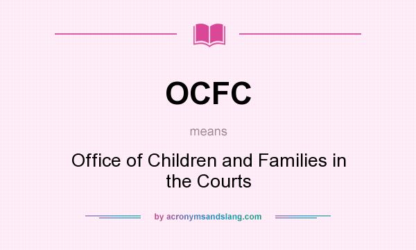 What does OCFC mean? It stands for Office of Children and Families in the Courts
