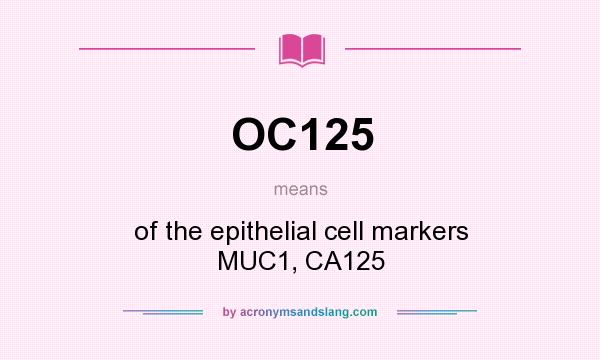What does OC125 mean? It stands for of the epithelial cell markers MUC1, CA125
