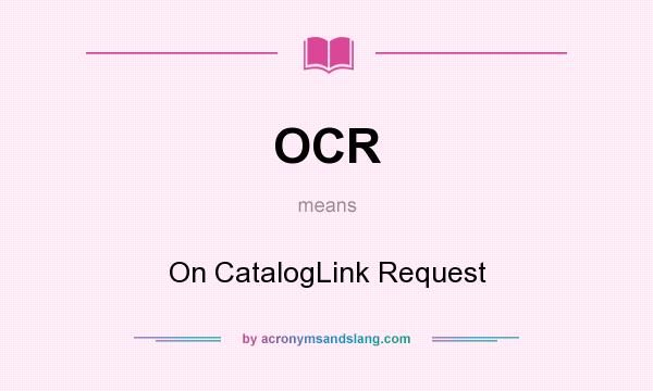 What does OCR mean? It stands for On CatalogLink Request