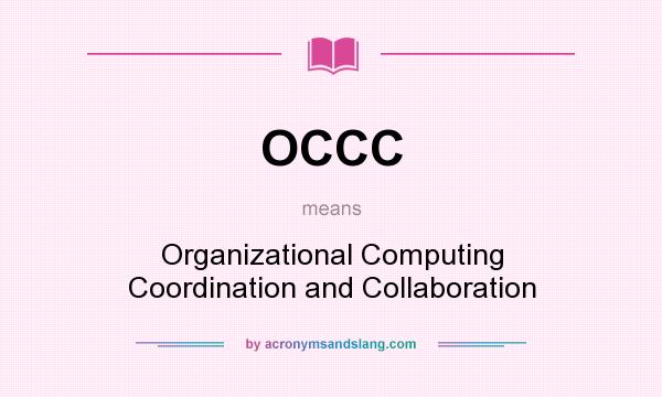 What does OCCC mean? It stands for Organizational Computing Coordination and Collaboration