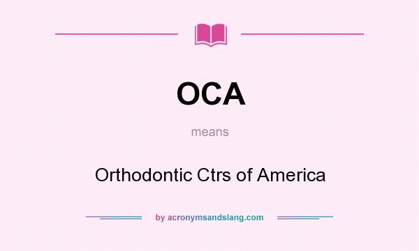 What does OCA mean? It stands for Orthodontic Ctrs of America
