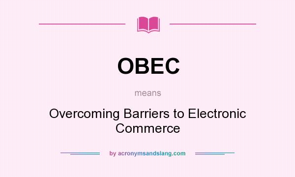What does OBEC mean? It stands for Overcoming Barriers to Electronic Commerce