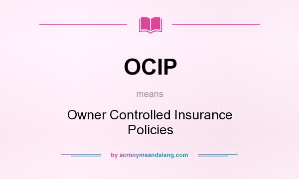 What does OCIP mean? It stands for Owner Controlled Insurance Policies
