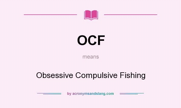 What does OCF mean? It stands for Obsessive Compulsive Fishing