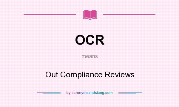 What does OCR mean? It stands for Out Compliance Reviews