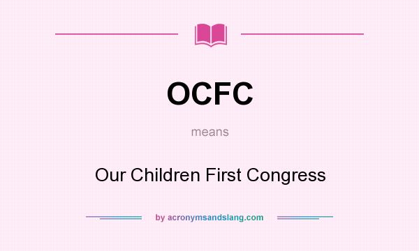 What does OCFC mean? It stands for Our Children First Congress