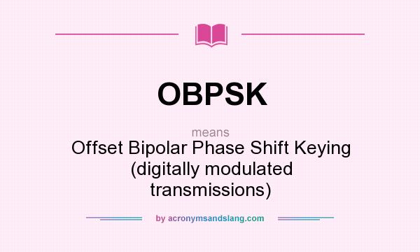 What does OBPSK mean? It stands for Offset Bipolar Phase Shift Keying (digitally modulated transmissions)