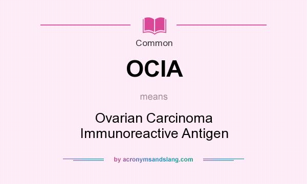 What does OCIA mean? It stands for Ovarian Carcinoma Immunoreactive Antigen