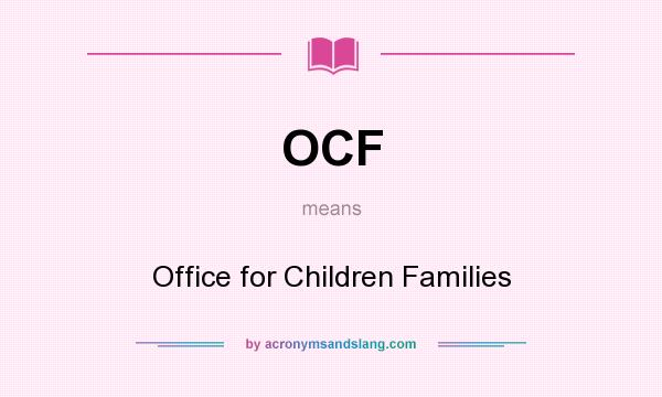 What does OCF mean? It stands for Office for Children Families