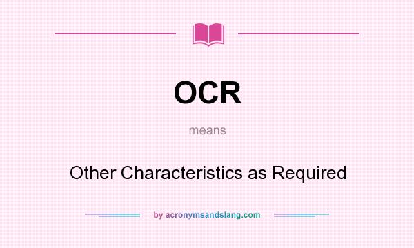 What does OCR mean? It stands for Other Characteristics as Required