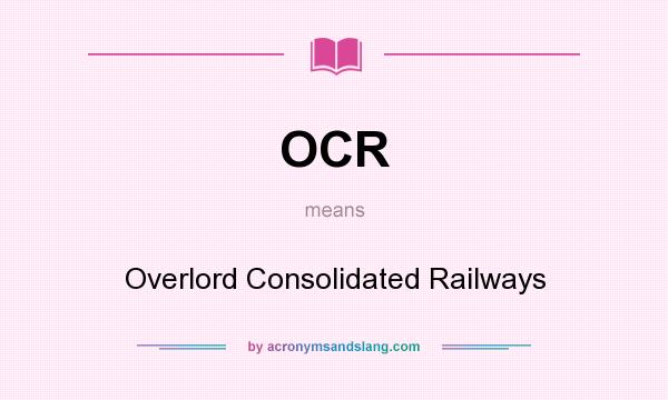 What does OCR mean? It stands for Overlord Consolidated Railways