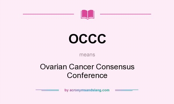 What does OCCC mean? It stands for Ovarian Cancer Consensus Conference